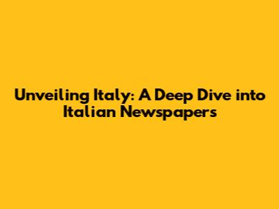 Unveiling Italy: A Deep Dive into Italian Newspapers