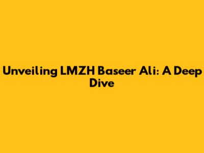 Unveiling LMZH Baseer Ali: A Deep Dive