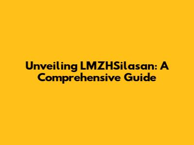 Unveiling LMZHSilasan: A Comprehensive Guide