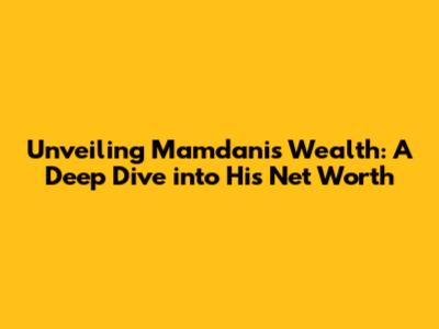 Unveiling Mamdani's Wealth: A Deep Dive into His Net Worth