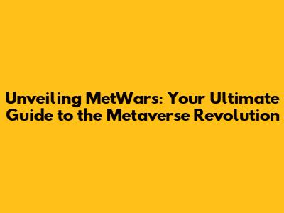 Unveiling MetWars: Your Ultimate Guide to the Metaverse Revolution