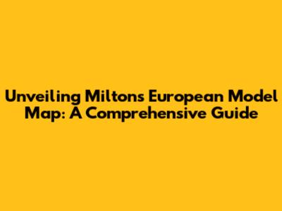 Unveiling Milton's European Model Map: A Comprehensive Guide