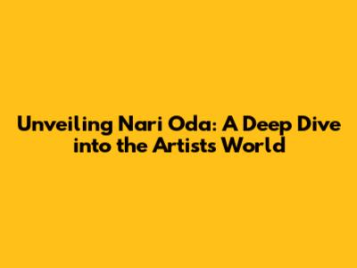 Unveiling Nari Oda: A Deep Dive into the Artist's World