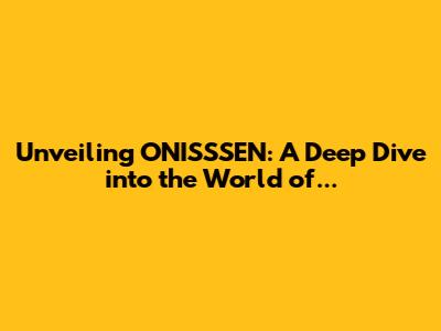 Unveiling ONISSSEN: A Deep Dive into the World of...