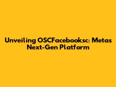 Unveiling OSCFacebooksc: Meta's Next-Gen Platform