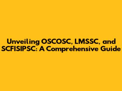 Unveiling OSCOSC, LMSSC, and SCFISIPSC: A Comprehensive Guide