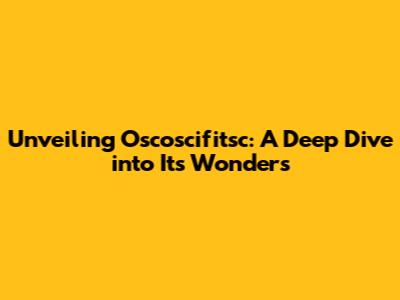 Unveiling Oscoscifitsc: A Deep Dive into Its Wonders