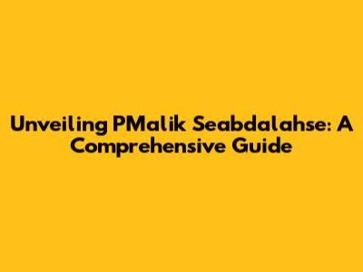 Unveiling PMalik Seabdalahse: A Comprehensive Guide