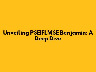 Unveiling PSEIFLMSE Benjamin: A Deep Dive