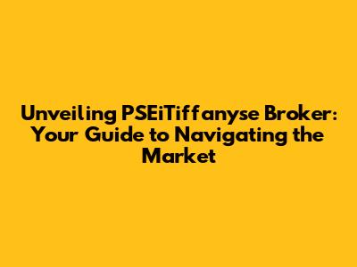 Unveiling PSEiTiffanyse Broker: Your Guide to Navigating the Market