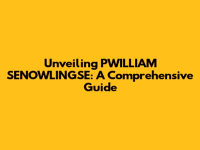 Unveiling PWILLIAM SENOWLINGSE: A Comprehensive Guide