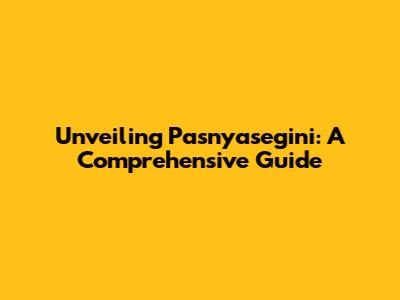 Unveiling Pasnyasegini: A Comprehensive Guide