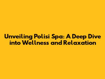 Unveiling Polisi Spa: A Deep Dive into Wellness and Relaxation
