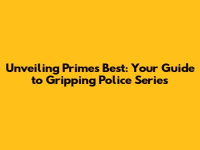 Unveiling Prime's Best: Your Guide to Gripping Police Series
