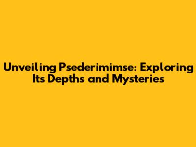 Unveiling Psederimimse: Exploring Its Depths and Mysteries