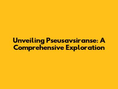 Unveiling Pseusavsiranse: A Comprehensive Exploration