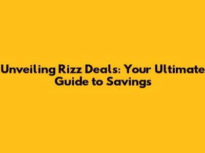 Unveiling Rizz Deals: Your Ultimate Guide to Savings