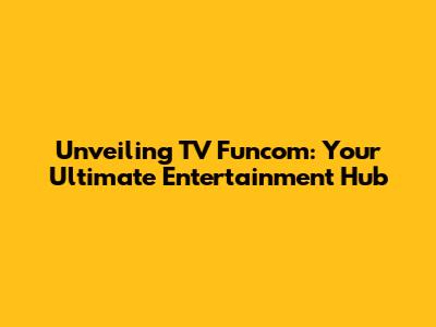 Unveiling TV Funcom: Your Ultimate Entertainment Hub