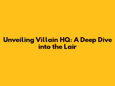 Unveiling Villain HQ: A Deep Dive into the Lair