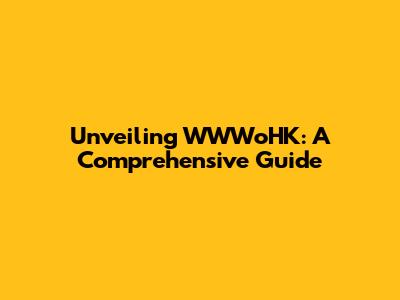 Unveiling WWWoHK: A Comprehensive Guide