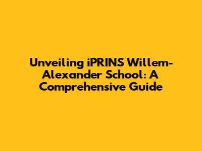 Unveiling iPRINS Willem-Alexander School: A Comprehensive Guide
