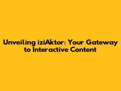Unveiling iziAktor: Your Gateway to Interactive Content