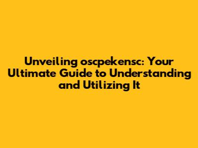 Unveiling oscpekensc: Your Ultimate Guide to Understanding and Utilizing It