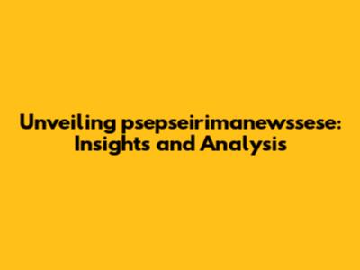 Unveiling psepseirimanewssese: Insights and Analysis