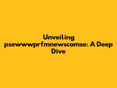Unveiling psewwwprfmnewscomse: A Deep Dive