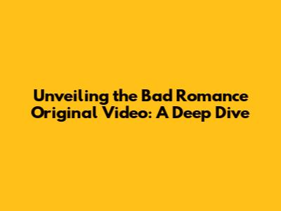Unveiling the Bad Romance Original Video: A Deep Dive