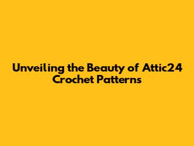 Unveiling the Beauty of Attic24 Crochet Patterns
