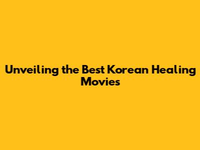 Unveiling the Best Korean Healing Movies