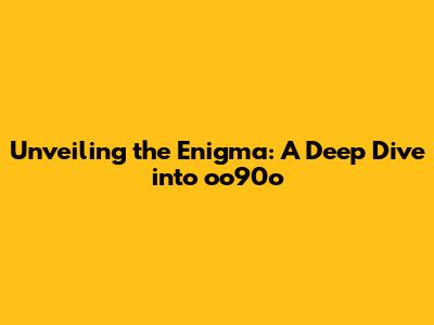 Unveiling the Enigma: A Deep Dive into oo90o