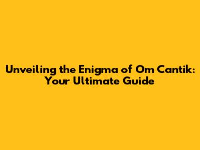Unveiling the Enigma of 'Om Cantik': Your Ultimate Guide