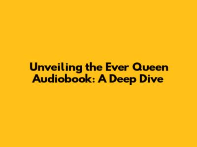 Unveiling the Ever Queen Audiobook: A Deep Dive