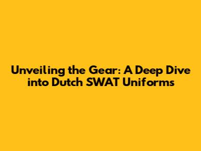 Unveiling the Gear: A Deep Dive into Dutch SWAT Uniforms