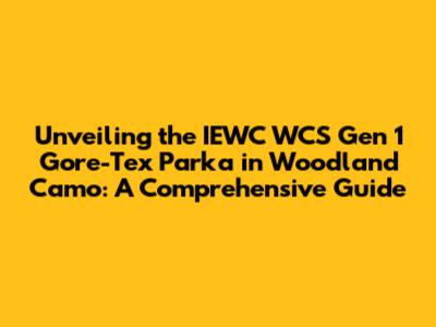Unveiling the IEWC WCS Gen 1 Gore-Tex Parka in Woodland Camo: A Comprehensive Guide