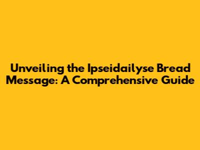 Unveiling the Ipseidailyse Bread Message: A Comprehensive Guide