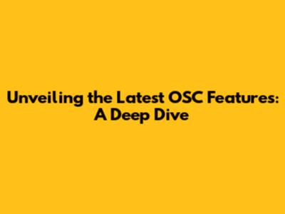 Unveiling the Latest OSC Features: A Deep Dive