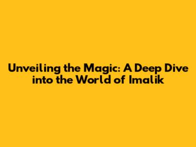 Unveiling the Magic: A Deep Dive into the World of Imalik