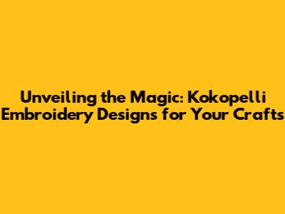 Unveiling the Magic: Kokopelli Embroidery Designs for Your Crafts