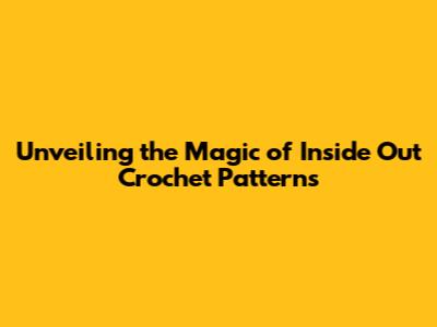 Unveiling the Magic of Inside Out Crochet Patterns