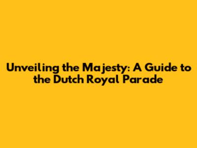 Unveiling the Majesty: A Guide to the Dutch Royal Parade