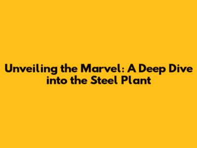 Unveiling the Marvel: A Deep Dive into the Steel Plant