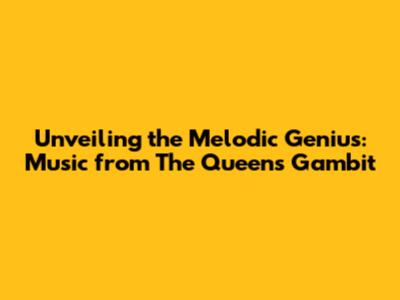 Unveiling the Melodic Genius: Music from The Queen's Gambit