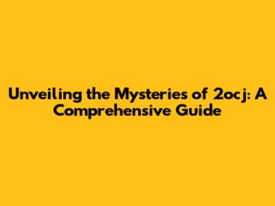 Unveiling the Mysteries of 2ocj: A Comprehensive Guide