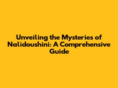 Unveiling the Mysteries of Nalidoushini: A Comprehensive Guide
