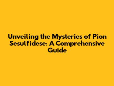 Unveiling the Mysteries of Pion Sesulfidese: A Comprehensive Guide