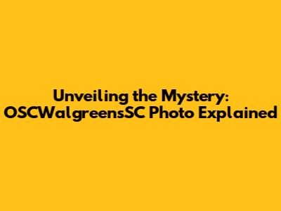 Unveiling the Mystery: OSCWalgreensSC Photo Explained