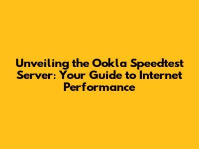 Unveiling the Ookla Speedtest Server: Your Guide to Internet Performance